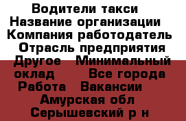 Водители такси › Название организации ­ Компания-работодатель › Отрасль предприятия ­ Другое › Минимальный оклад ­ 1 - Все города Работа » Вакансии   . Амурская обл.,Серышевский р-н